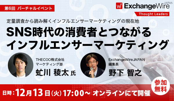 ExchangeWireJAPAN ThoughtLeaders #006-「SNS時代の消費者とつながるインフルエンサーマーケティングー定量調査から読み解くインフルエンサーマーケティングの現在地」